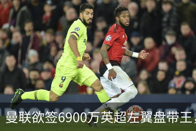 曼联欲签6900万英超左翼盘带王，无视莱奥示好！必先卖一人才考虑引进