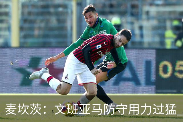麦坎茨：文班亚马防守用力过猛 唐斯也是状元秀&对位时他占据优势